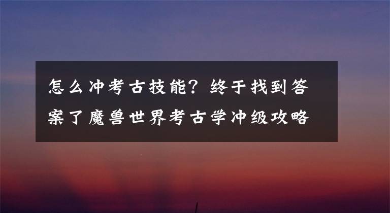 怎么冲考古技能?终于找到答案了魔兽世界考古学冲级攻略