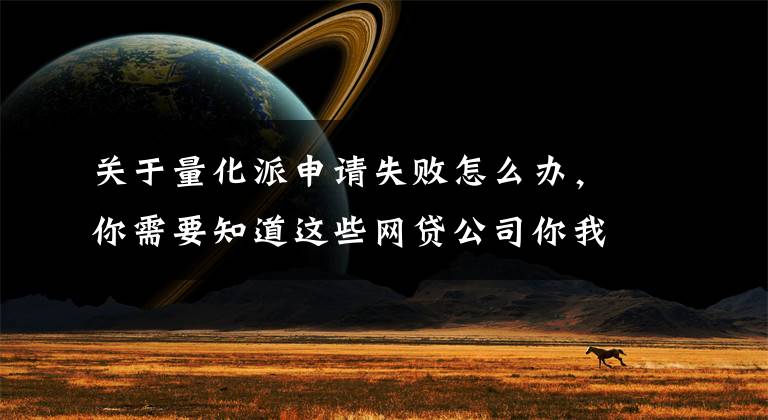 关于量化派申请失败怎么办,你需要知道这些网贷公司你我金融曲线赴港上市:承诺未来三年净利达5.7亿