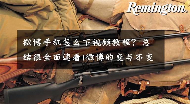 微博手机怎么下视频教程?总结很全面速看!微博的变与不变