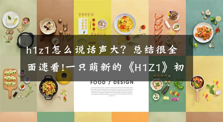 h1z1怎么说话声大？总结很全面速看!一只萌新的《H1Z1》初体验报告