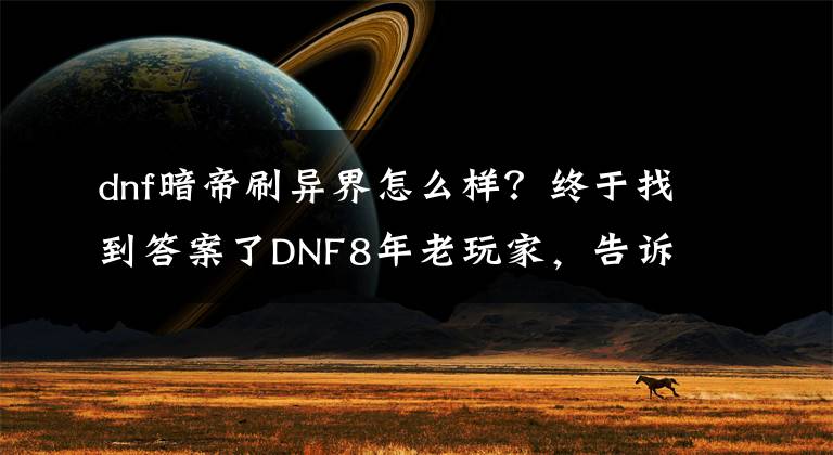 dnf暗帝刷异界怎么样？终于找到答案了DNF8年老玩家，告诉你们这几个职业慎玩