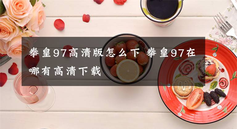 拳皇97高清版怎么下 拳皇97在哪有高清下载