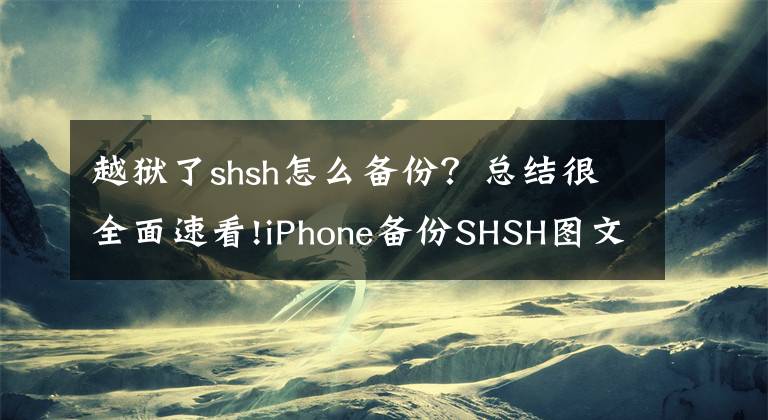 越狱了shsh怎么备份？总结很全面速看!iPhone备份SHSH图文教程 降级必备攻略