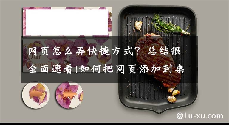 网页怎么弄快捷方式?总结很全面速看!如何把网页添加到桌面快捷方式
