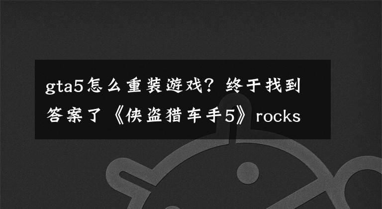 gta5怎么重装游戏?终于找到答案了《侠盗猎车手5》rockstar games social club无法卸载解决方法