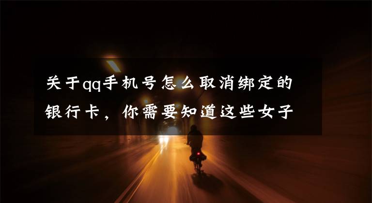 关于qq手机号怎么取消绑定的银行卡，你需要知道这些女子手机号码已被骗子复制，民警指点她做了三件事，手机绑定银行卡里的数十万元安然无恙