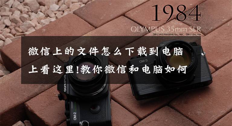 微信上的文件怎么下载到电脑上看这里!教你微信和电脑如何互传文件哦