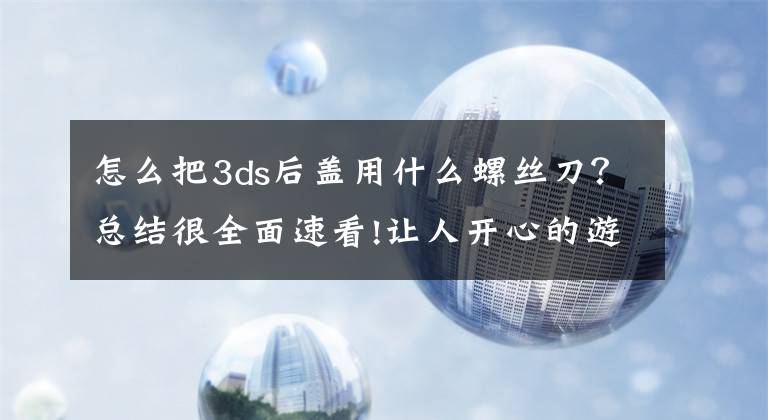 怎么把3ds后盖用什么螺丝刀？总结很全面速看!让人开心的游戏机 -- New Nintendo 3DS 初体验