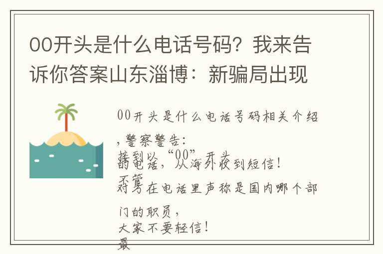 00开头是什么电话号码?我来告诉你答案山东淄博:新骗局出现!一市民收到“00”开头假冒银行短信,被骗8000余元!