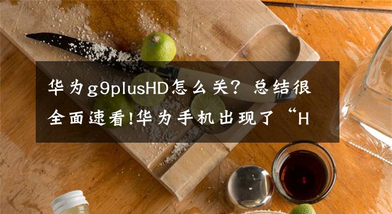 华为g9plusHD怎么关？总结很全面速看!华为手机出现了“HD”标识？那肯定是开启了这个功能，须知