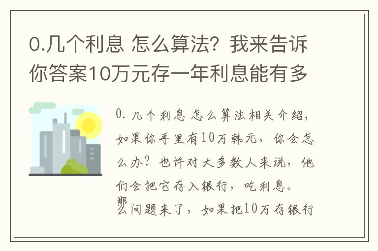 0.几个利息 怎么算法?我来告诉你答案10万元存一年利息能有多少钱?手把手教你计算,你会存吗?
