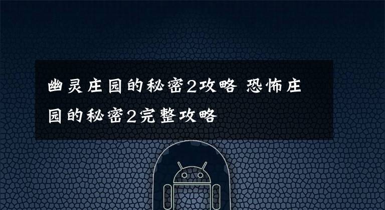 幽灵庄园的秘密2攻略 恐怖庄园的秘密2完整攻略