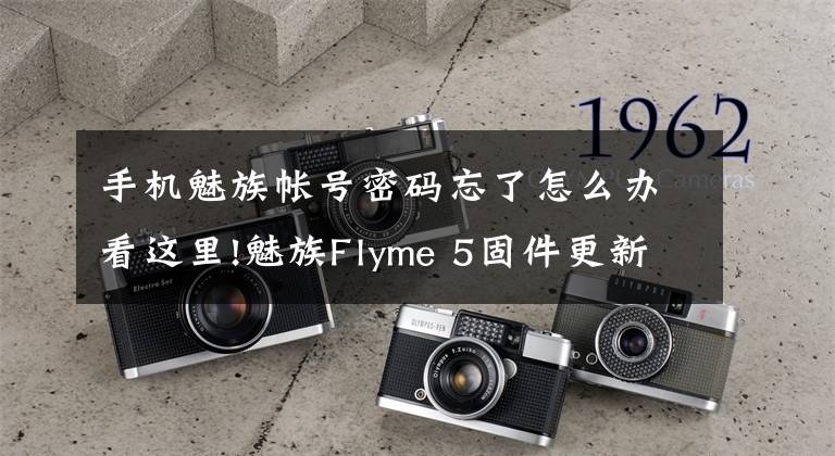 手机魅族帐号密码忘了怎么办看这里!魅族Flyme 5固件更新:“忘记密码”也不怕