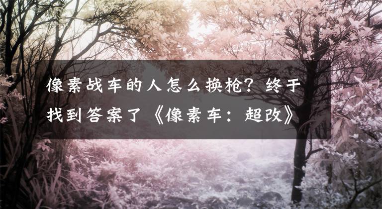 像素战车的人怎么换枪?终于找到答案了《像素车:超改》陆空联动 玩家可打大飞机