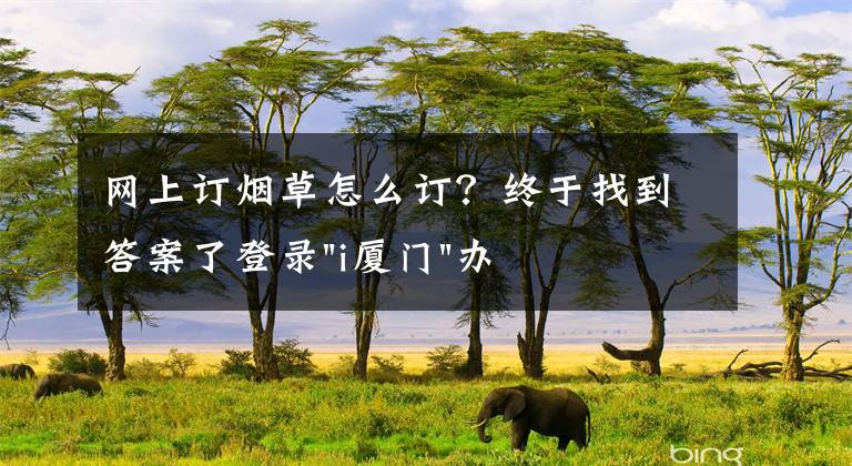 网上订烟草怎么订?终于找到答案了登录"i厦门"办证 足不出户办理烟草零售许可业务