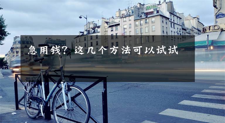急用钱？这几个方法可以试试