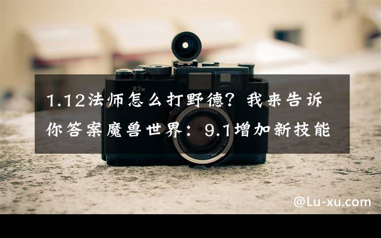 1.12法师怎么打野德?我来告诉你答案魔兽世界:9.1增加新技能,小德“化身”玛法里奥,法师冰墙回归