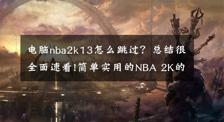 电脑nba2k13怎么跳过?总结很全面速看!简单实用的NBA 2K的操作技巧,有兴趣的一起交流学习!