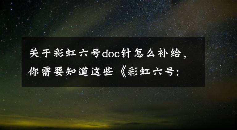 关于彩虹六号doc针怎么补给，你需要知道这些《彩虹六号: 围攻》新人作业指导书