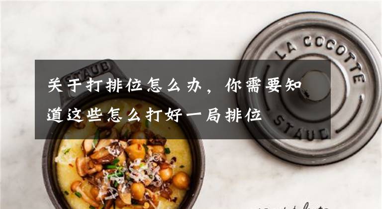 关于打排位怎么办，你需要知道这些怎么打好一局排位