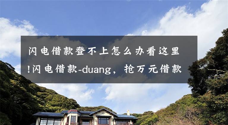 闪电借款登不上怎么办看这里!闪电借款-duang，抢万元借款比抢红包还方便