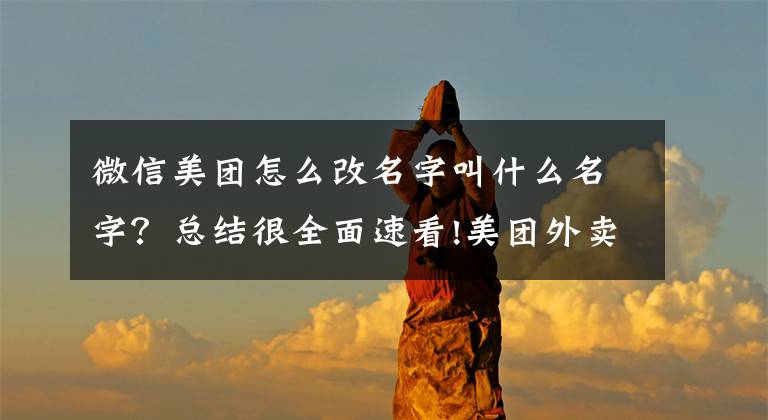 微信美团怎么改名字叫什么名字?总结很全面速看!美团外卖正式入驻微信!微信钱包直接点外卖