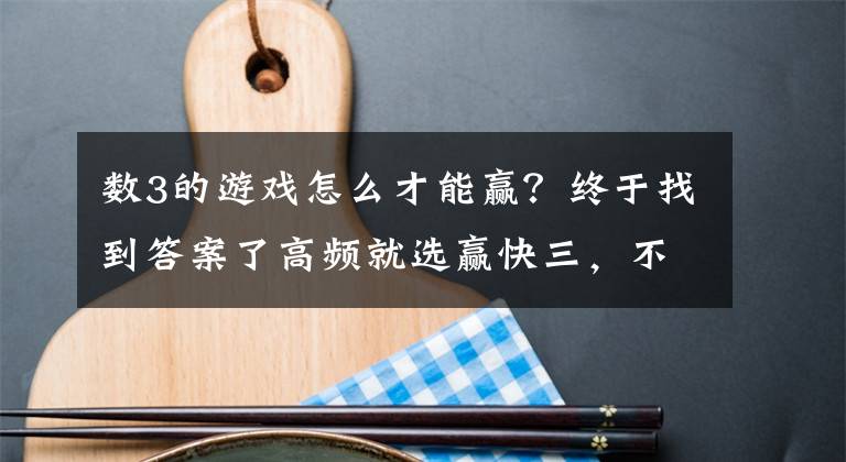 数3的游戏怎么才能赢?终于找到答案了高频就选赢快三,不出十期包你盈利