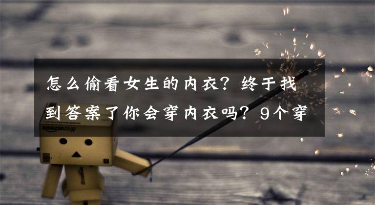 怎么偷看女生的内衣？终于找到答案了你会穿内衣吗？9个穿内衣时不可忽视的小细节