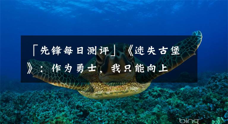 「先锋每日测评」《迷失古堡》：作为勇士，我只能向上