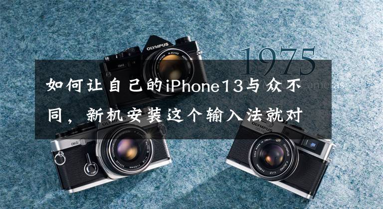 如何让自己的iPhone13与众不同，新机安装这个输入法就对了