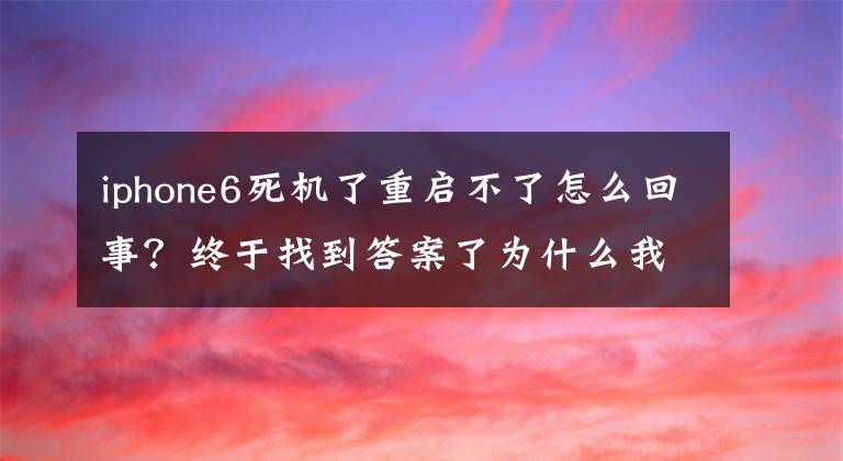 iphone6死机了重启不了怎么回事？终于找到答案了为什么我的苹果6手机总是出现死机啊？