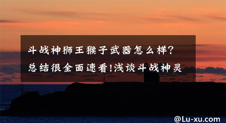 斗战神狮王猴子武器怎么样?总结很全面速看!浅谈斗战神灵猴PVP方向 输出乏力的缺陷