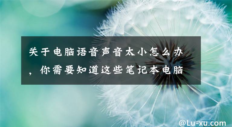 关于电脑语音声音太小怎么办，你需要知道这些笔记本电脑声音太小怎么加强
