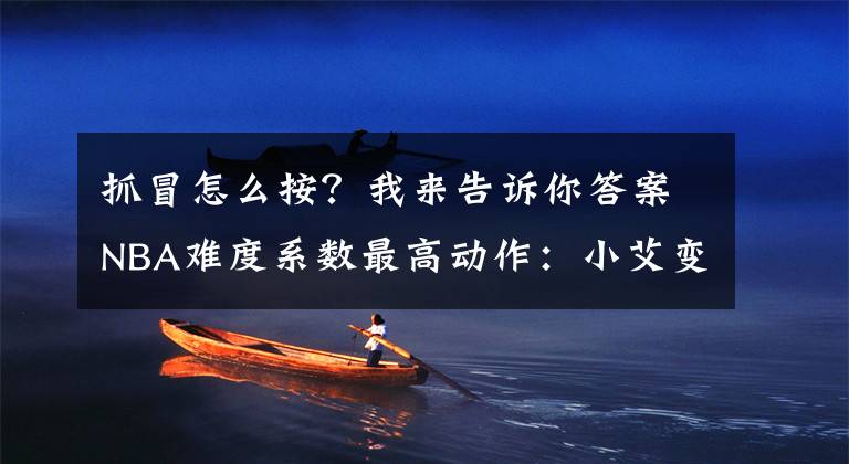 抓冒怎么按？我来告诉你答案NBA难度系数最高动作：小艾变向麦基抓帽，站扣和死亡之扣哪个难