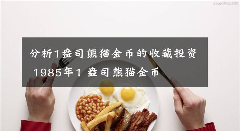 分析1盎司熊猫金币的收藏投资 1985年1 盎司熊猫金币