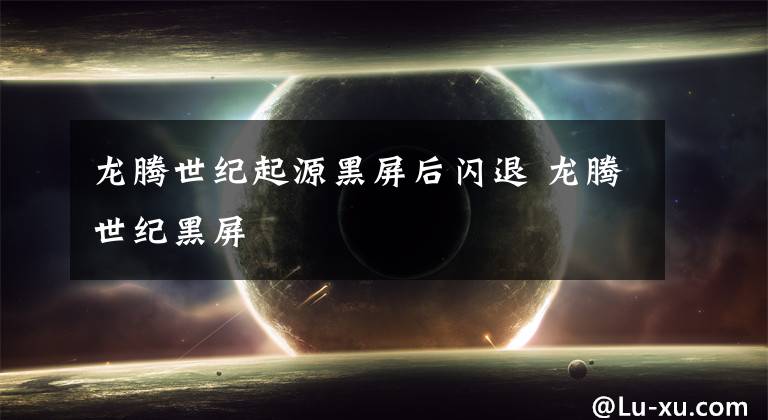 龙腾世纪起源黑屏后闪退 龙腾世纪黑屏