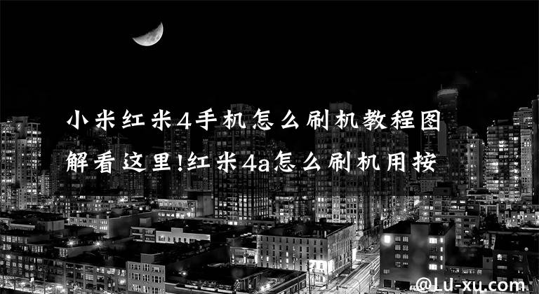 小米红米4手机怎么刷机教程图解看这里!红米4a怎么刷机用按钮