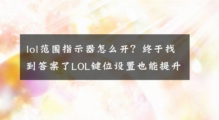 lol范围指示器怎么开？终于找到答案了LOL键位设置也能提升技术？1分钟学会轻松上分