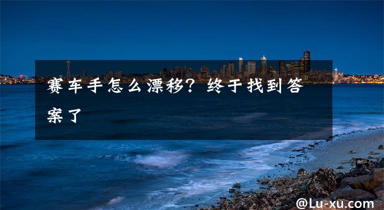 赛车手怎么漂移？终于找到答案了