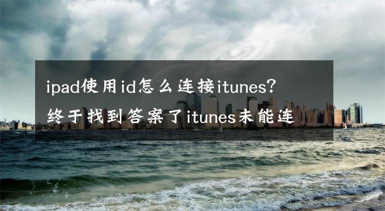 ipad使用id怎么连接itunes？终于找到答案了itunes未能连接ipad：设备超时怎么回事