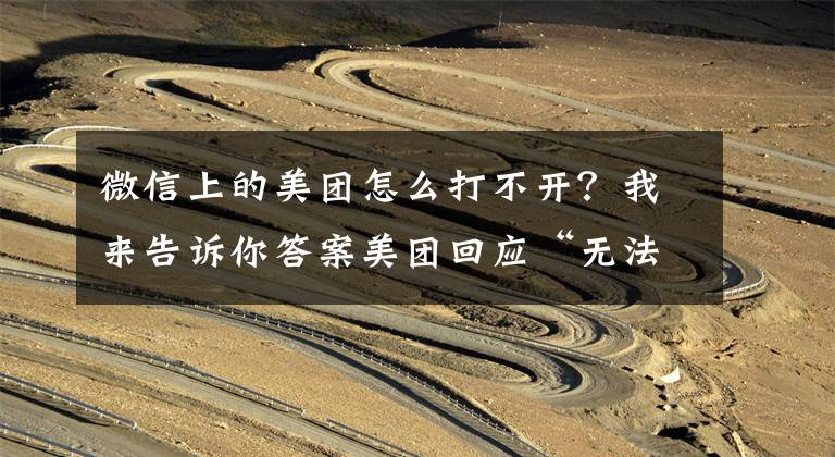微信上的美团怎么打不开？我来告诉你答案美团回应“无法使用微信”：微信支付系统异常