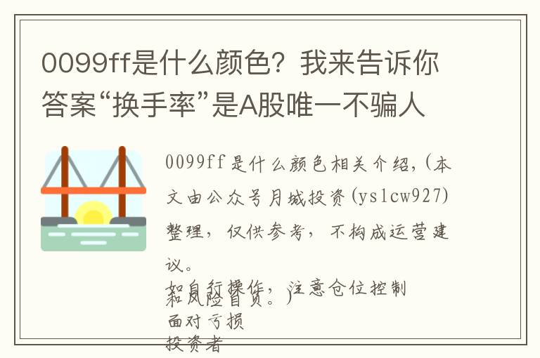 0099ff是什么颜色?我来告诉你答案“换手率”是A股唯一不骗人的指标,一旦出现这8种特征,说明主力已经进驻完成,全仓进驻,飙升在即