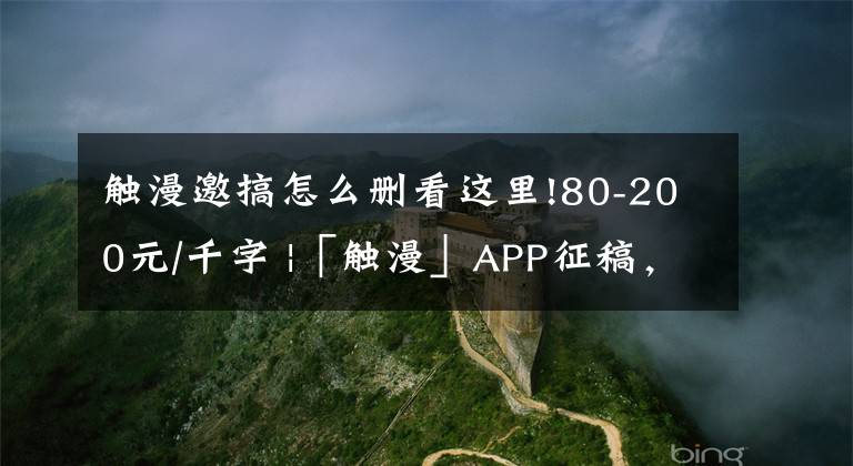 触漫邀搞怎么删看这里!80-200元/千字 |「触漫」APP征稿，征集优秀短篇故事