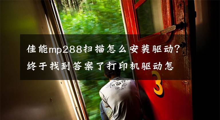 佳能mp288扫描怎么安装驱动?终于找到答案了打印机驱动怎么安装 如何安装打印机驱动