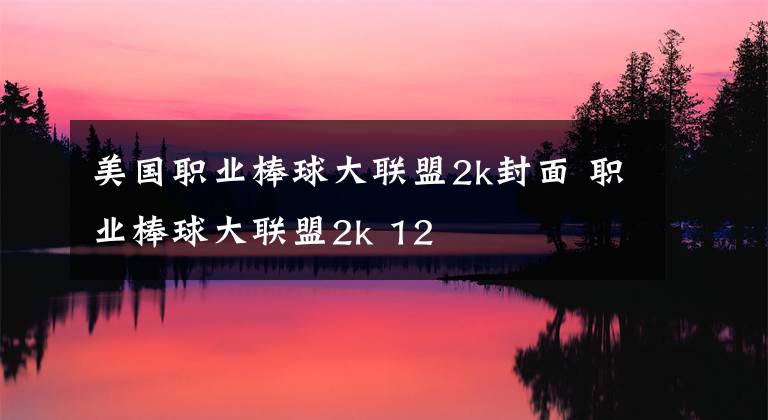 美国职业棒球大联盟2k封面 职业棒球大联盟2k 12