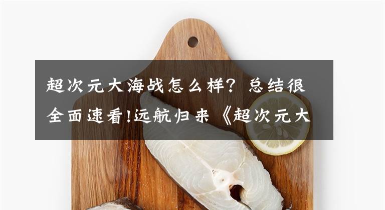 超次元大海战怎么样？总结很全面速看!远航归来《超次元大海战》重返战场