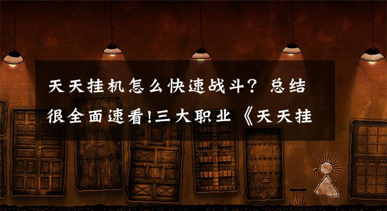 天天挂机怎么快速战斗?总结很全面速看!三大职业《天天挂机》战士十大技能详解