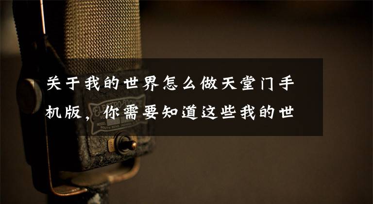 关于我的世界怎么做天堂门手机版，你需要知道这些我的世界手机版怎么去天堂 天堂之门怎么造