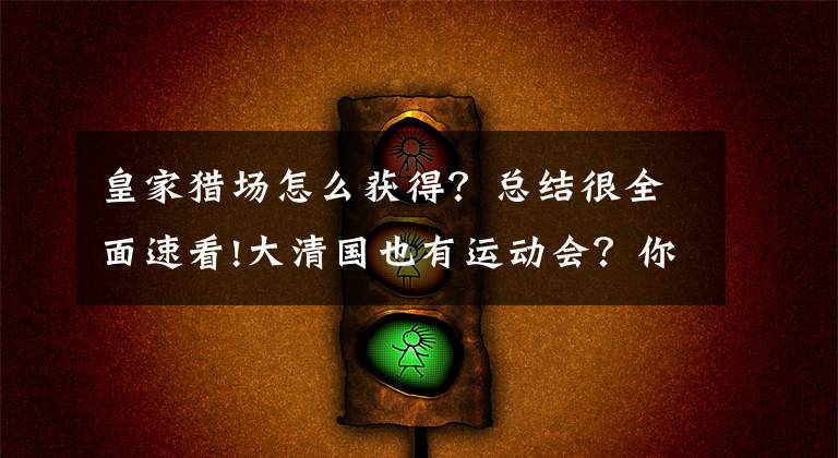 皇家猎场怎么获得？总结很全面速看!大清国也有运动会？你敢信？
