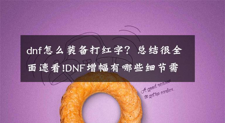 dnf怎么装备打红字？总结很全面速看!DNF增幅有哪些细节需要注意，赶快为你的装备打上红字吧